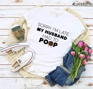 Sorry I'm Late My Husband Had To Poop T-Shirt, Funny Hoodies, Wife Sweatshirts, Humorous Gifts For Wife